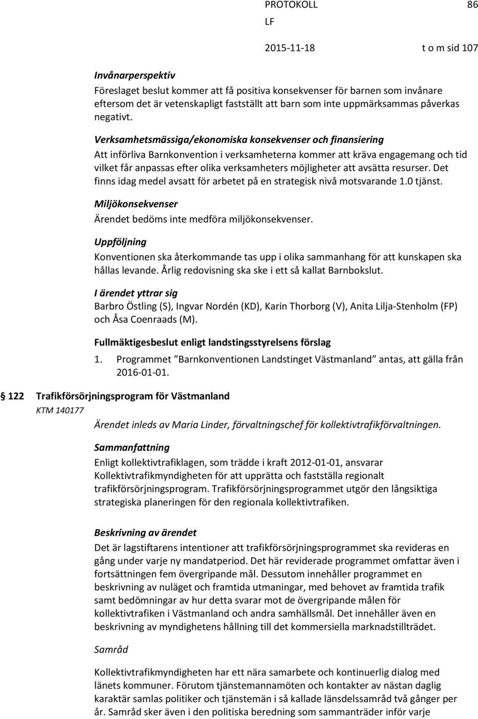 att avsätta resurser. Det finns idag medel avsatt för arbetet på en strategisk nivå motsvarande 1.0 tjänst. Miljökonsekvenser Ärendet bedöms inte medföra miljökonsekvenser.