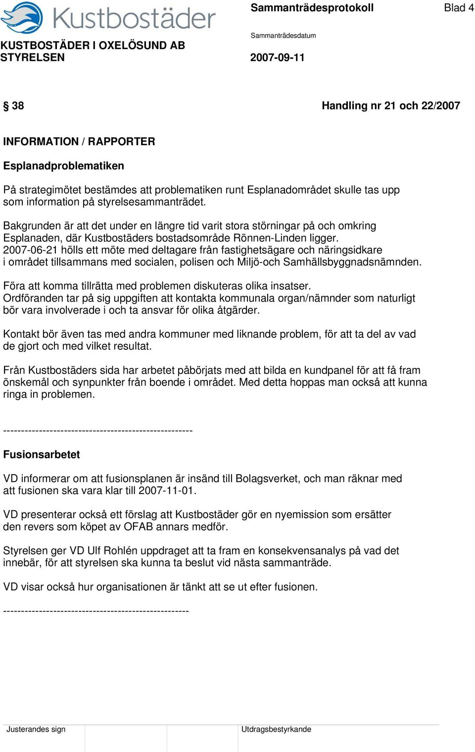 2007-06-21 hölls ett möte med deltagare från fastighetsägare och näringsidkare i området tillsammans med socialen, polisen och Miljö-och Samhällsbyggnadsnämnden.