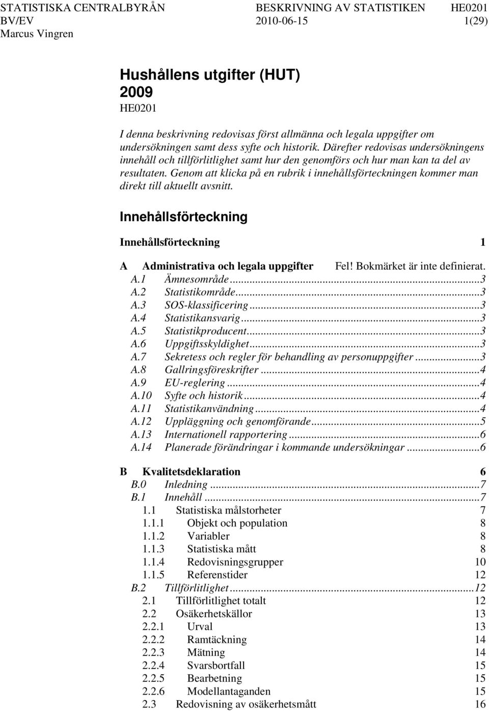 Genom att klicka på en rubrik i innehållsförteckningen kommer man direkt till aktuellt avsnitt. Innehållsförteckning Innehållsförteckning 1 A Administrativa och legala uppgifter Fel!