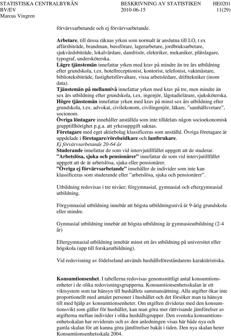 mekaniker, plåtslagare, typograf, undersköterska. Lägre tjänstemän innefattar yrken med krav på mindre än tre års utbildning efter grundskola, t.ex.