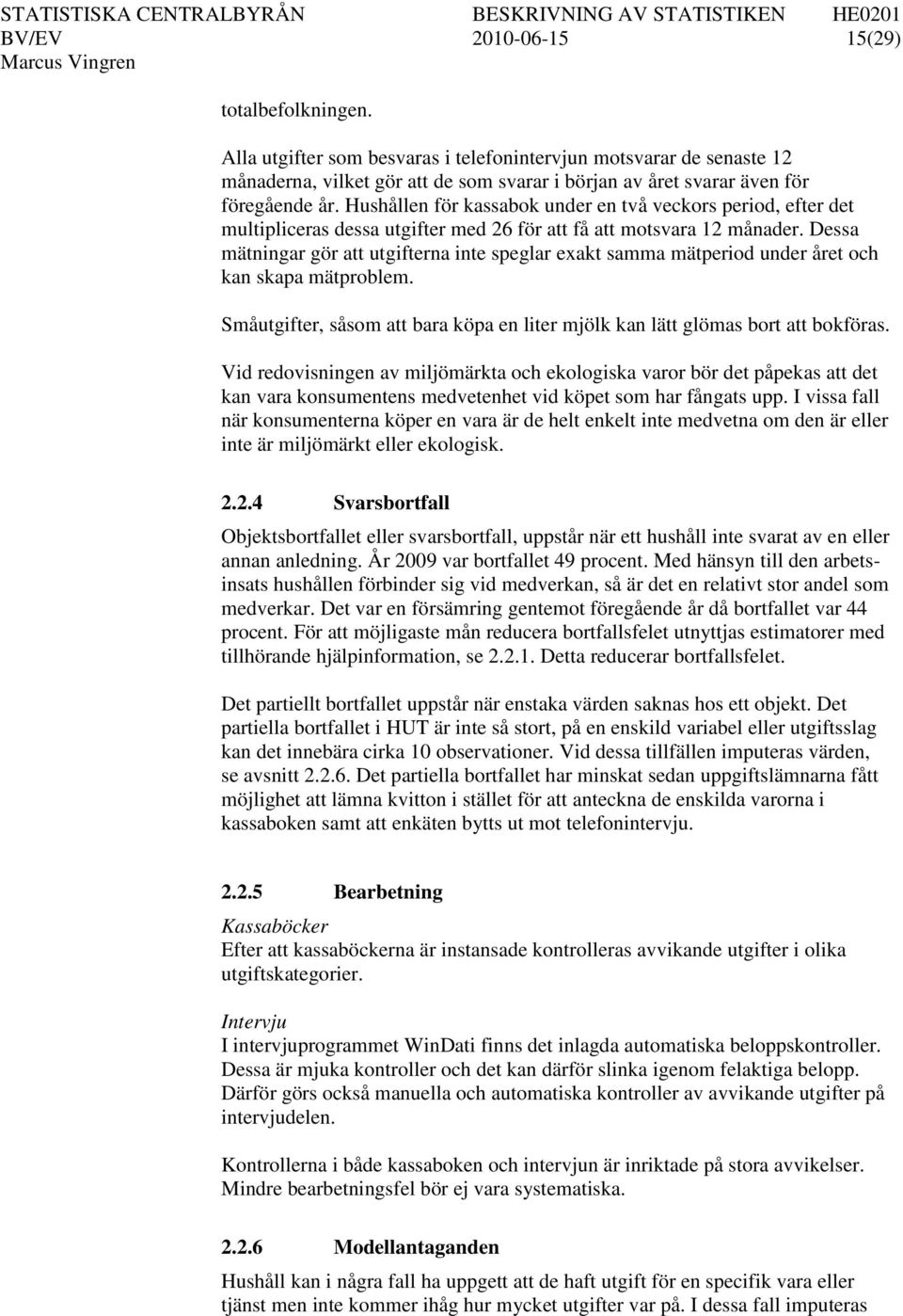 Dessa mätningar gör att utgifterna inte speglar exakt samma mätperiod under året och kan skapa mätproblem. Småutgifter, såsom att bara köpa en liter mjölk kan lätt glömas bort att bokföras.