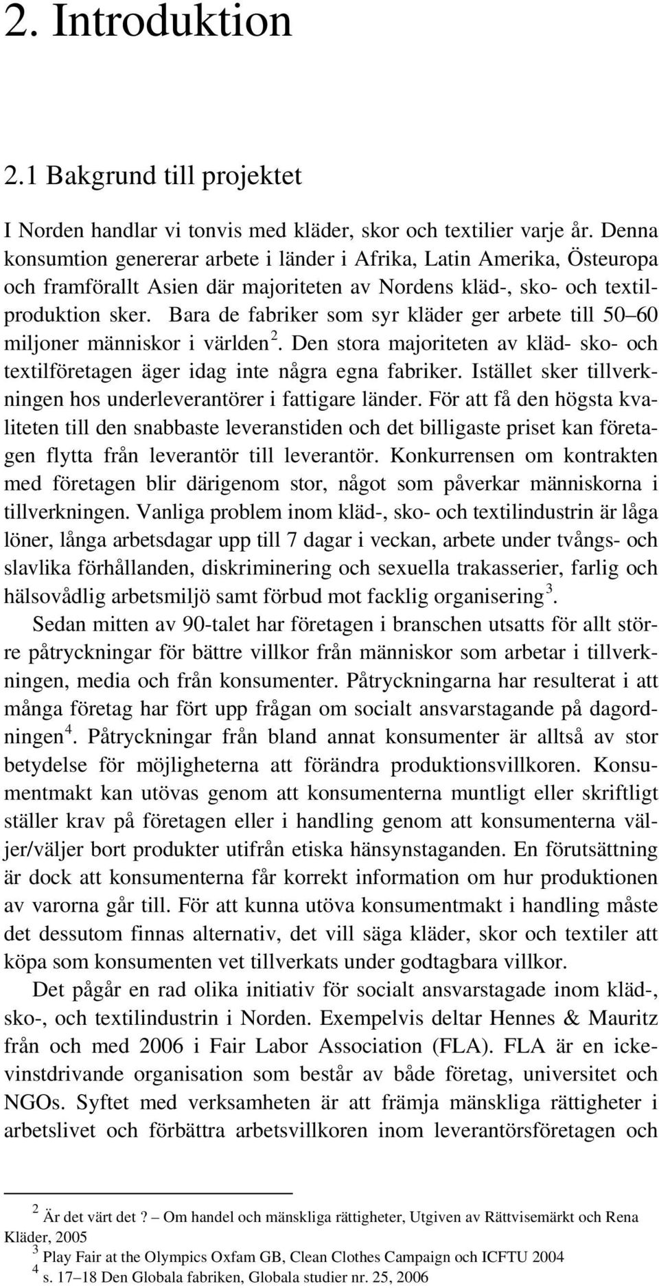 Bara de fabriker som syr kläder ger arbete till 50 60 miljoner människor i världen 2. Den stora majoriteten av kläd- sko- och textilföretagen äger idag inte några egna fabriker.