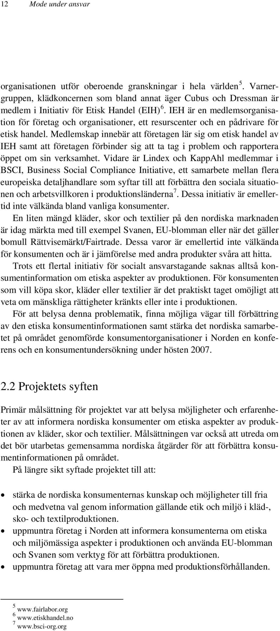 Medlemskap innebär att företagen lär sig om etisk handel av IEH samt att företagen förbinder sig att ta tag i problem och rapportera öppet om sin verksamhet.