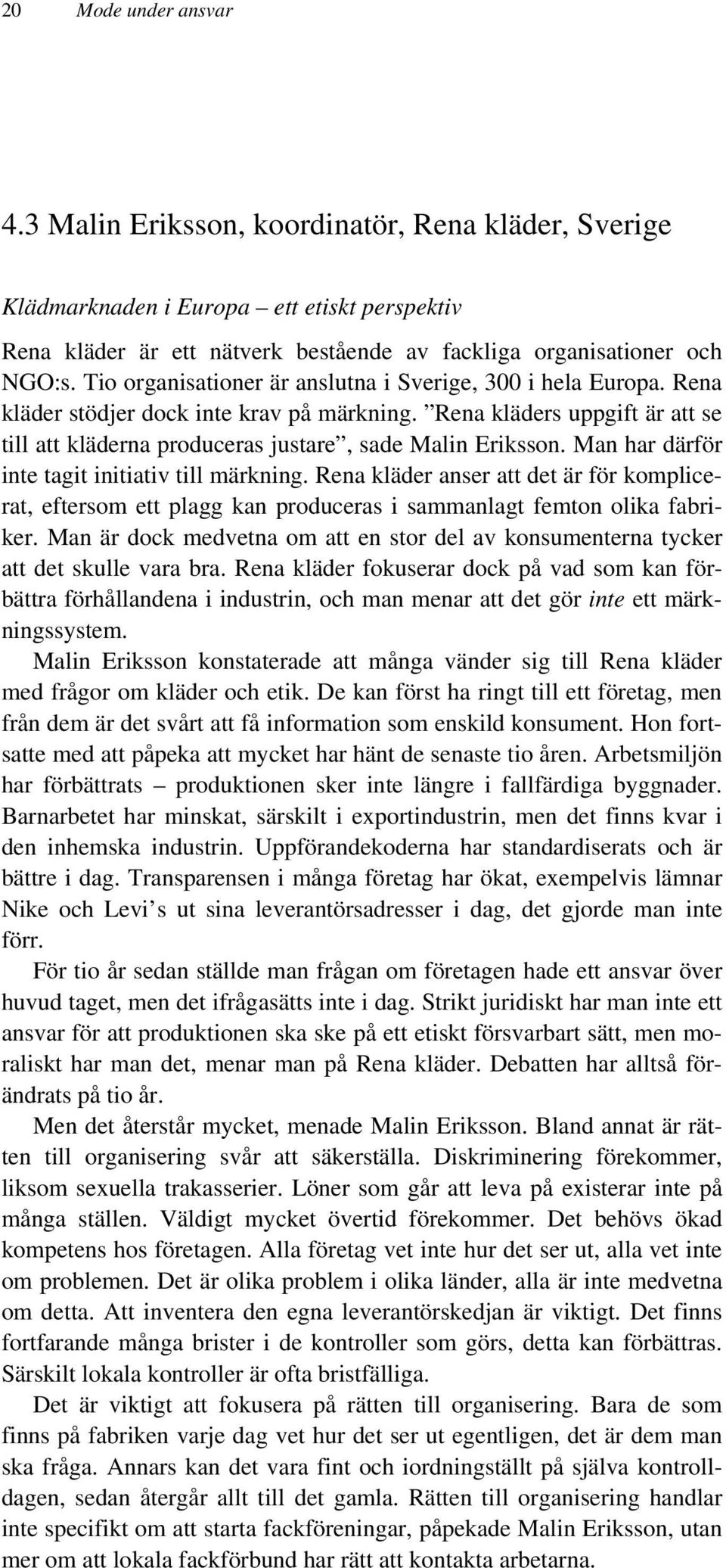 Man har därför inte tagit initiativ till märkning. Rena kläder anser att det är för komplicerat, eftersom ett plagg kan produceras i sammanlagt femton olika fabriker.