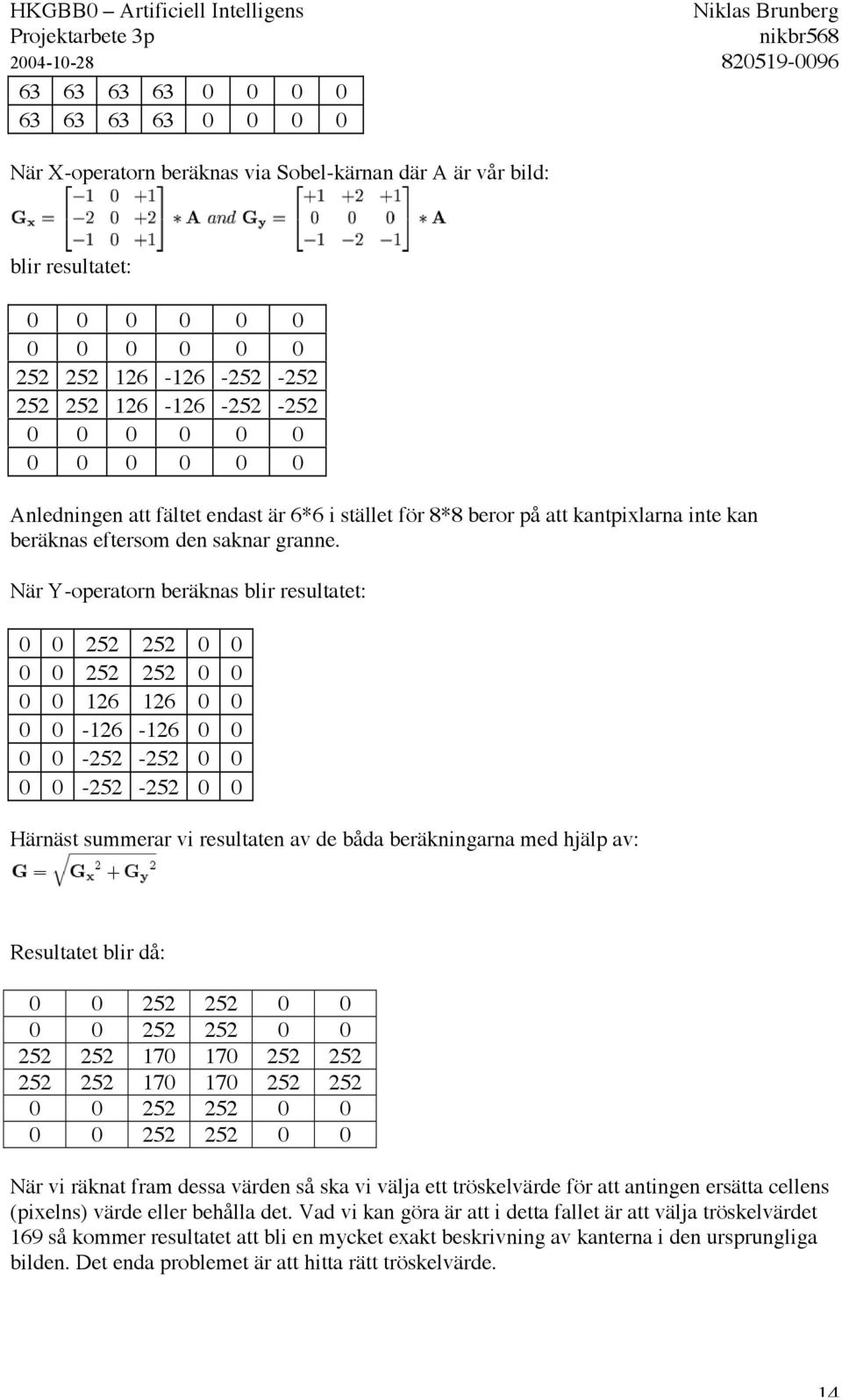När Y-operatorn beräknas blir resultatet: 0 0 252 252 0 0 0 0 252 252 0 0 0 0 126 126 0 0 0 0-126 -126 0 0 0 0-252 -252 0 0 0 0-252 -252 0 0 Härnäst summerar vi resultaten av de båda beräkningarna