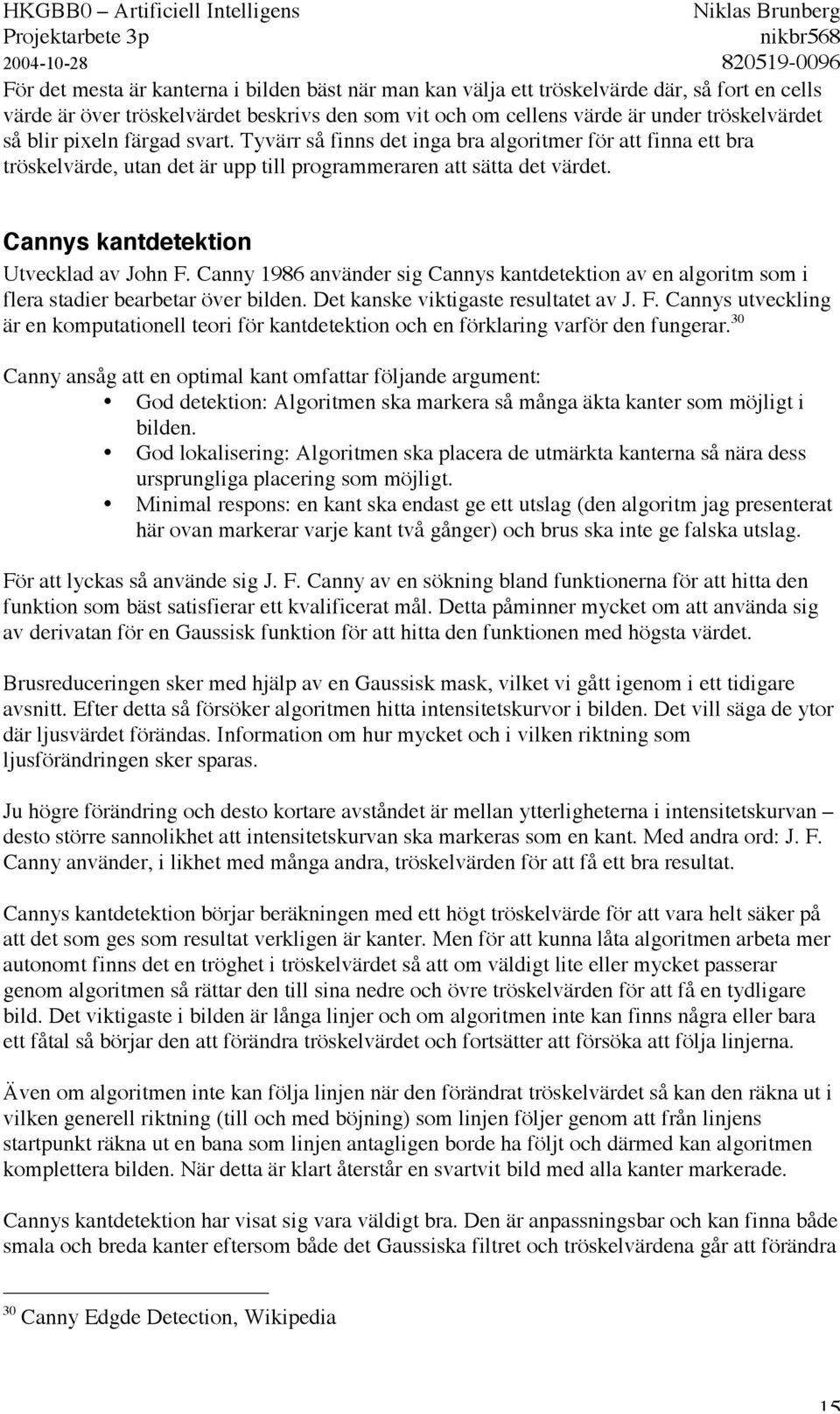 Canny 1986 använder sig Cannys kantdetektion av en algoritm som i flera stadier bearbetar över bilden. Det kanske viktigaste resultatet av J. F.