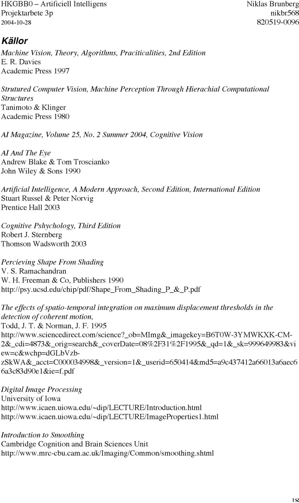 2 Summer 2004, Cognitive Vision AI And The Eye Andrew Blake & Tom Troscianko John Wiley & Sons 1990 Artificial Intelligence, A Modern Approach, Second Edition, International Edition Stuart Russel &