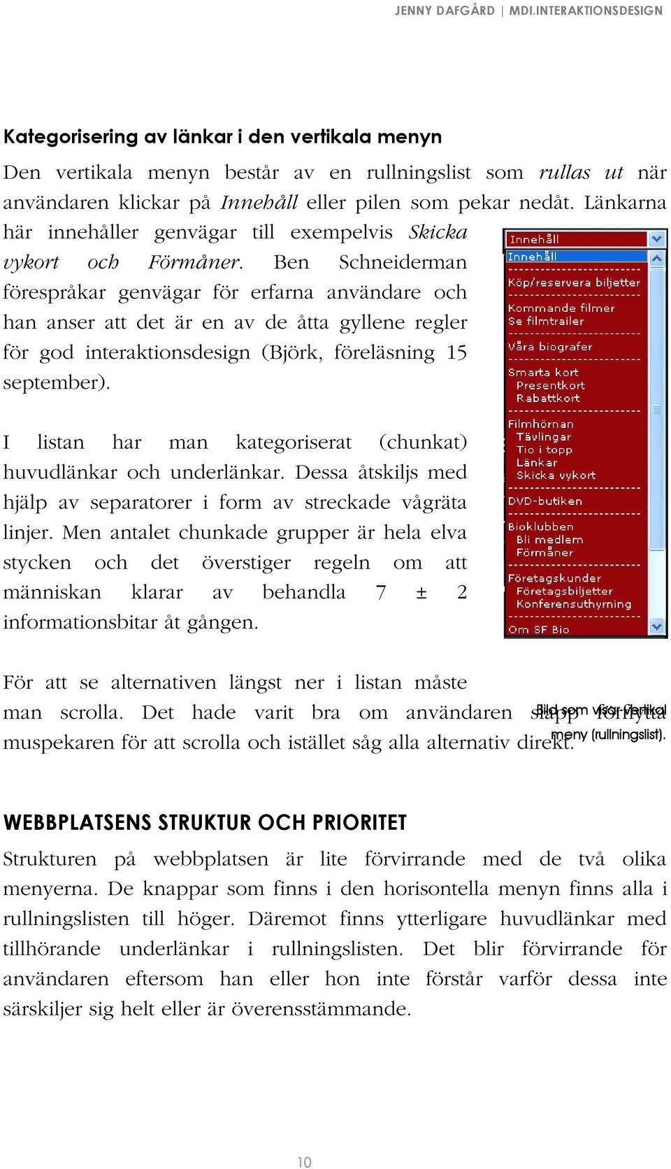 Ben Schneiderman förespråkar genvägar för erfarna användare och han anser att det är en av de åtta gyllene regler för god interaktionsdesign (Björk, föreläsning 15 september).