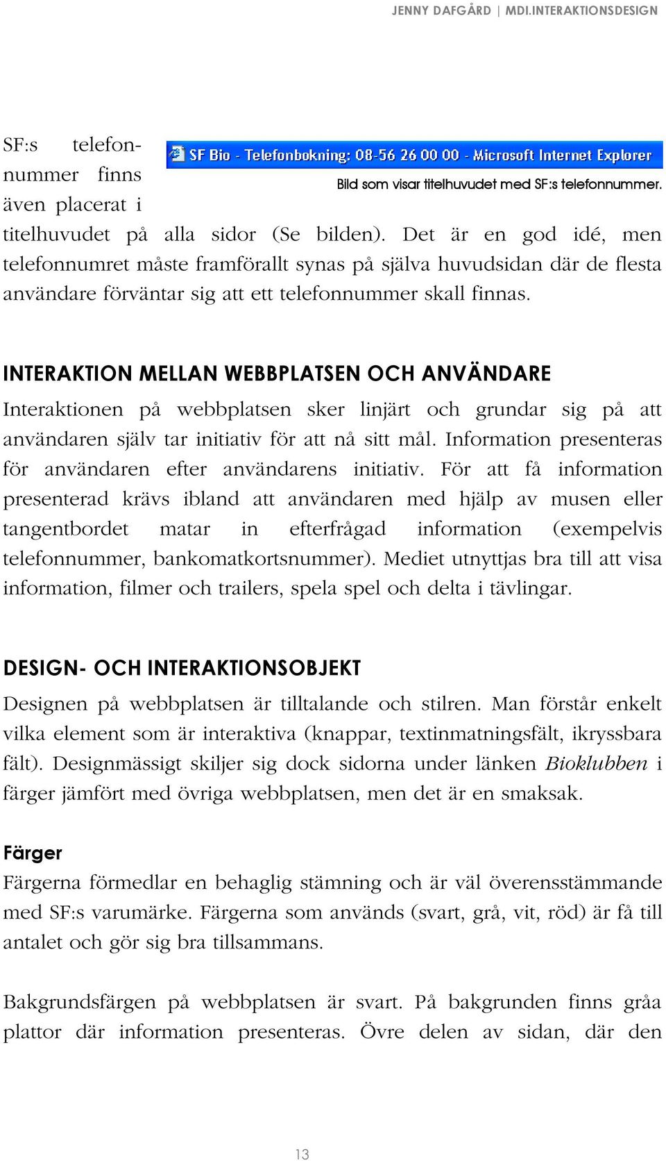 INTERAKTION MELLAN WEBBPLATSEN OCH ANVÄNDARE Interaktionen på webbplatsen sker linjärt och grundar sig på att användaren själv tar initiativ för att nå sitt mål.