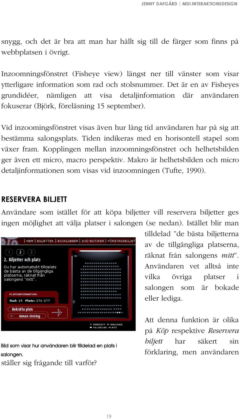 Det är en av Fisheyes grundidéer, nämligen att visa detaljinformation där användaren fokuserar (Björk, föreläsning 15 september).