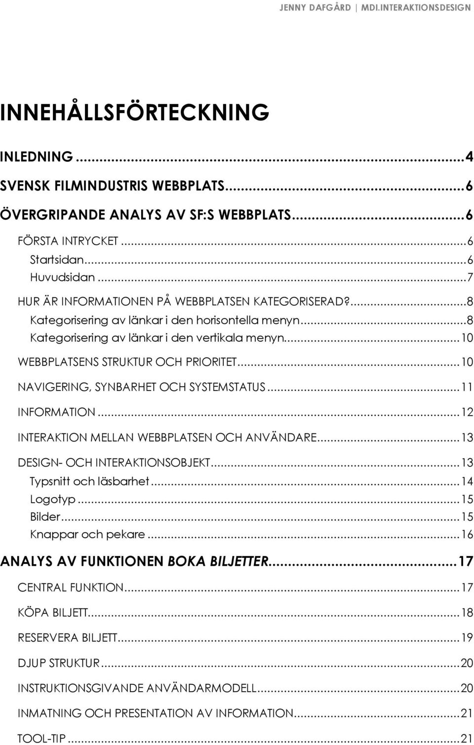 ..10 NAVIGERING, SYNBARHET OCH SYSTEMSTATUS...11 INFORMATION...12 INTERAKTION MELLAN WEBBPLATSEN OCH ANVÄNDARE...13 DESIGN- OCH INTERAKTIONSOBJEKT...13 Typsnitt och läsbarhet...14 Logotyp...15 Bilder.