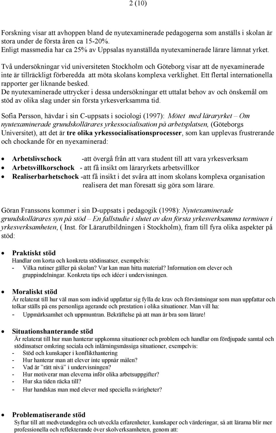 Två undersökningar vid universiteten Stockholm och Göteborg visar att de nyexaminerade inte är tillräckligt förberedda att möta skolans komplexa verklighet.