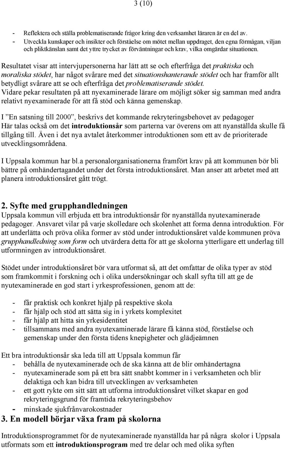 Resultatet visar att intervjupersonerna har lätt att se och efterfråga det praktiska och moraliska stödet, har något svårare med det situationshanterande stödet och har framför allt betydligt svårare