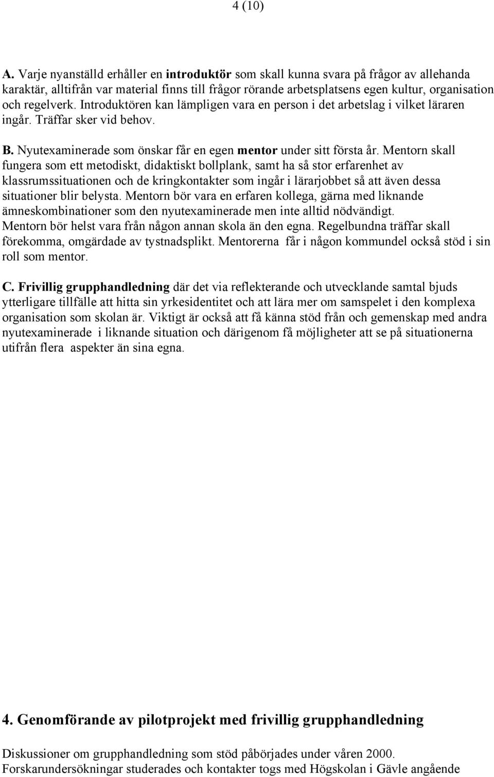 Introduktören kan lämpligen vara en person i det arbetslag i vilket läraren ingår. Träffar sker vid behov. B. Nyutexaminerade som önskar får en egen mentor under sitt första år.