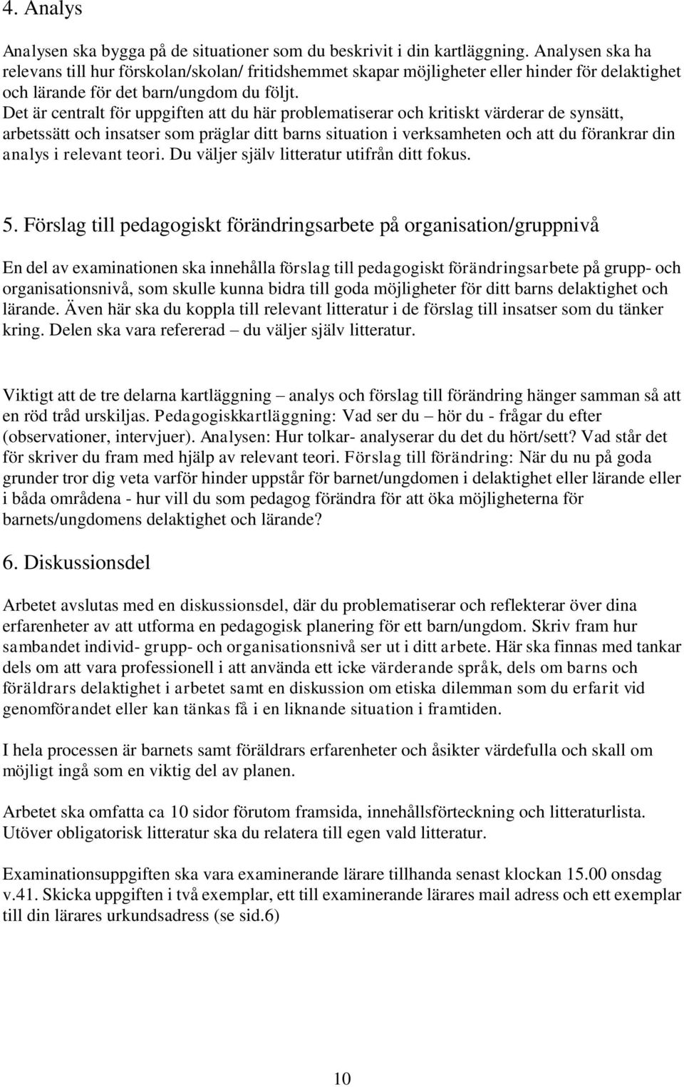 Det är centralt för uppgiften att du här problematiserar och kritiskt värderar de synsätt, arbetssätt och insatser som präglar ditt barns situation i verksamheten och att du förankrar din analys i