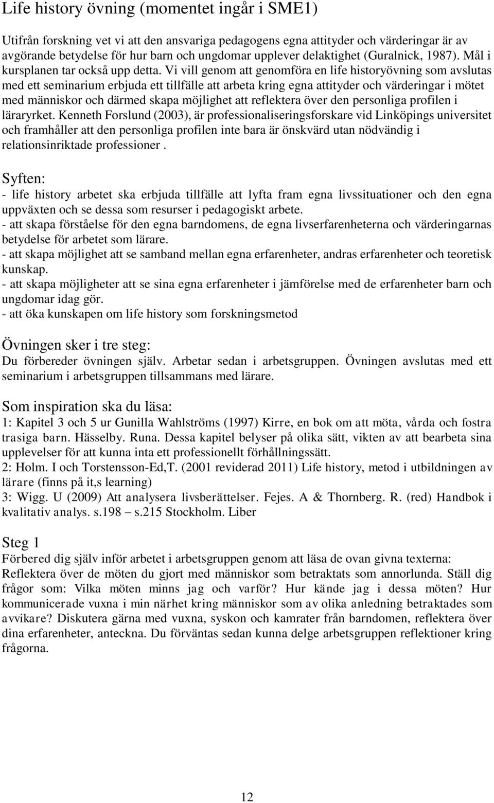 Vi vill genom att genomföra en life historyövning som avslutas med ett seminarium erbjuda ett tillfälle att arbeta kring egna attityder och värderingar i mötet med människor och därmed skapa