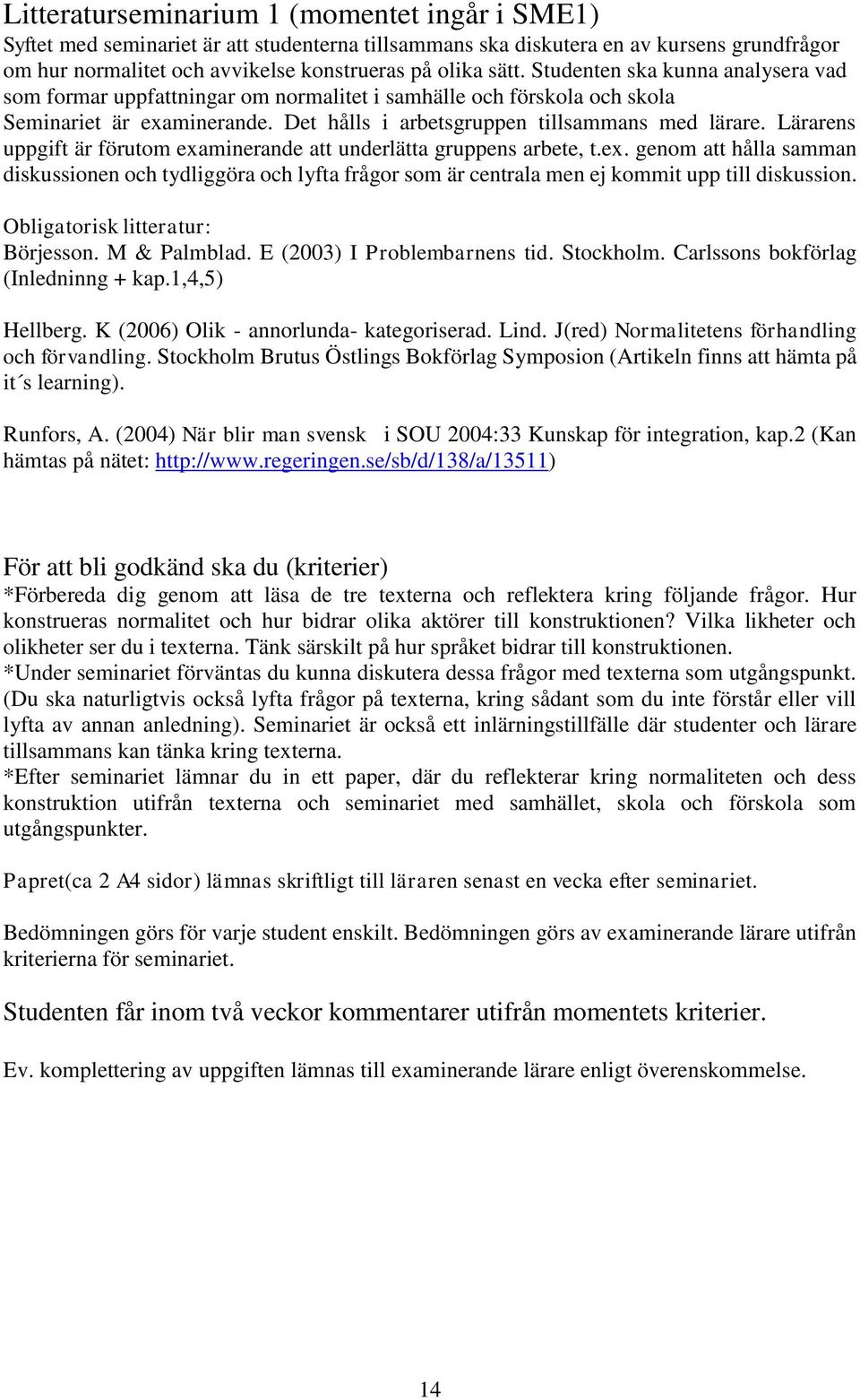 Lärarens uppgift är förutom examinerande att underlätta gruppens arbete, t.ex. genom att hålla samman diskussionen och tydliggöra och lyfta frågor som är centrala men ej kommit upp till diskussion.