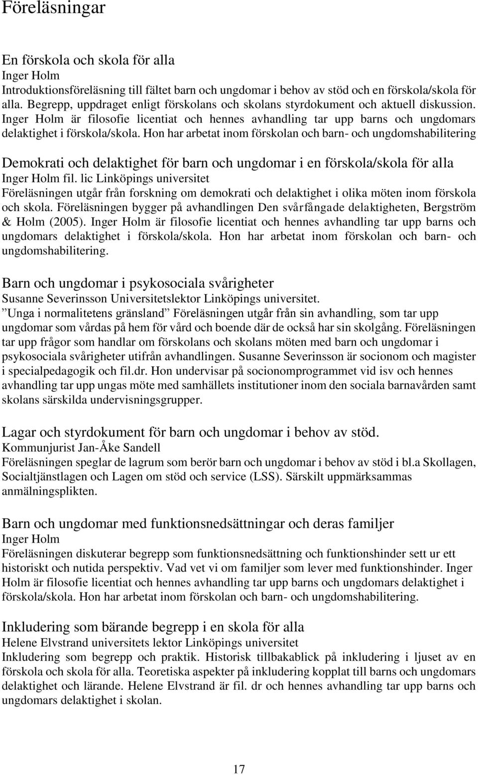 Hon har arbetat inom förskolan och barn- och ungdomshabilitering Demokrati och delaktighet för barn och ungdomar i en förskola/skola för alla Inger Holm fil.