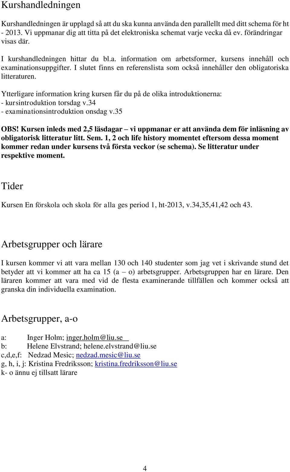 I slutet finns en referenslista som också innehåller den obligatoriska litteraturen. Ytterligare information kring kursen får du på de olika introduktionerna: - kursintroduktion torsdag v.