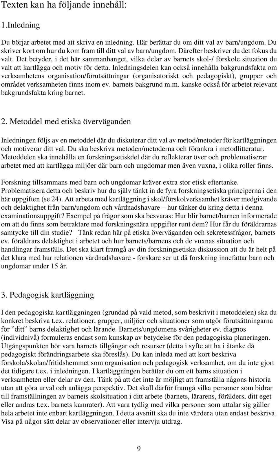 Inledningsdelen kan också innehålla bakgrundsfakta om verksamhetens organisation/förutsättningar (organisatoriskt och pedagogiskt), grupper och området verksamheten finns inom ev. barnets bakgrund m.