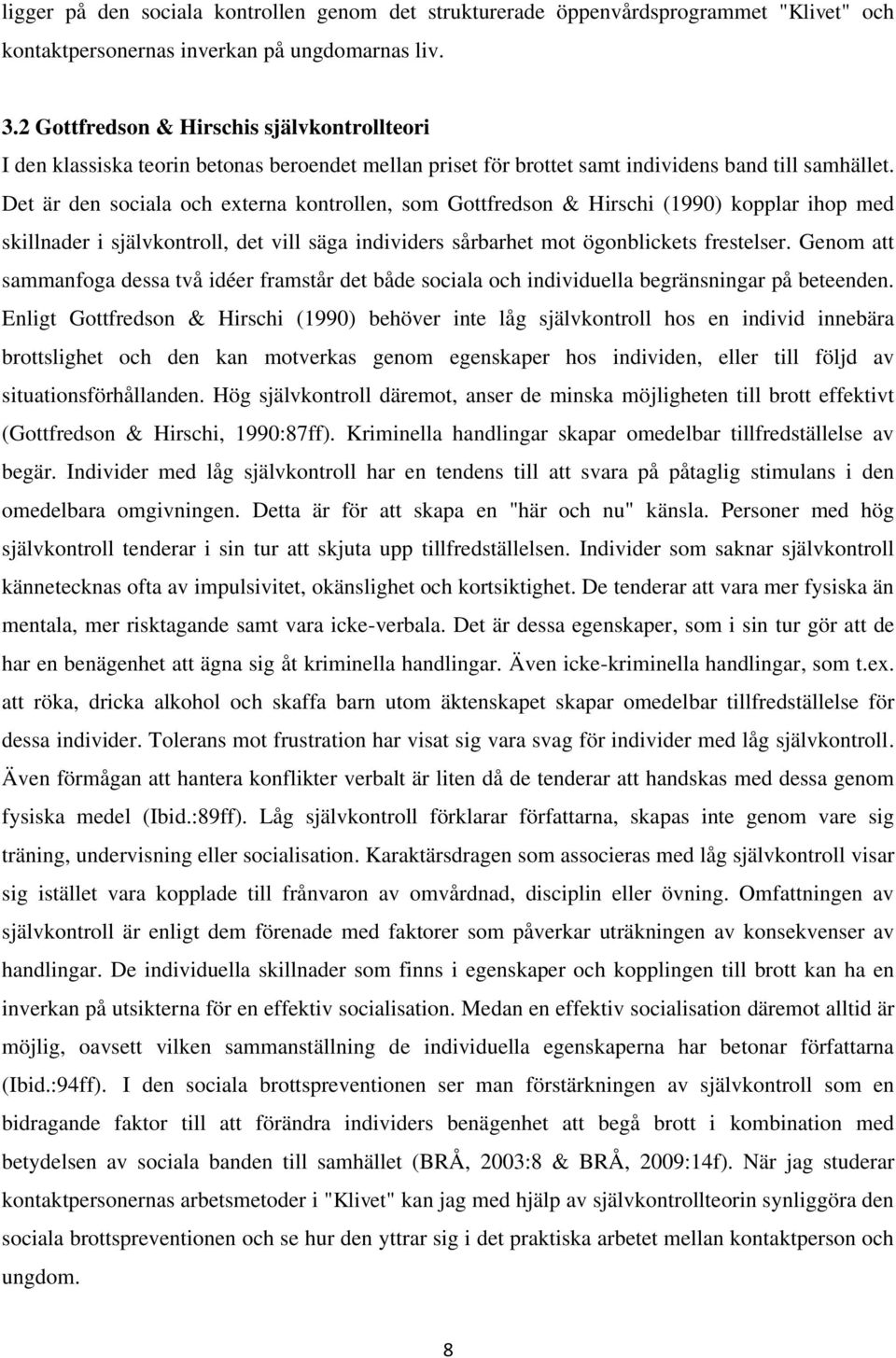 Det är den sociala och externa kontrollen, som Gottfredson & Hirschi (1990) kopplar ihop med skillnader i självkontroll, det vill säga individers sårbarhet mot ögonblickets frestelser.