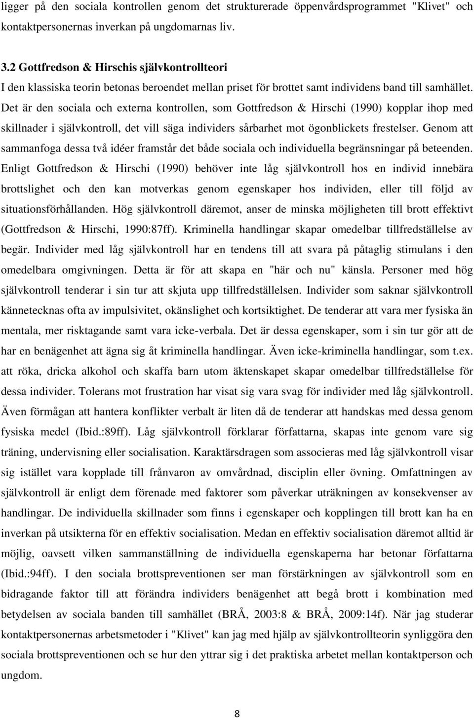 Det är den sociala och externa kontrollen, som Gottfredson & Hirschi (1990) kopplar ihop med skillnader i självkontroll, det vill säga individers sårbarhet mot ögonblickets frestelser.