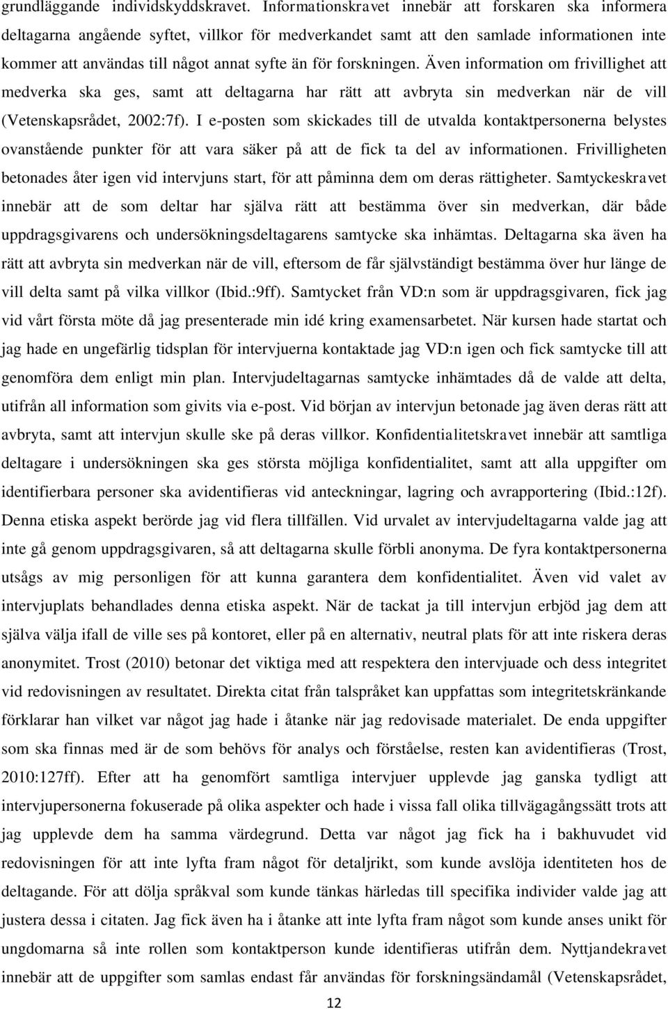 forskningen. Även information om frivillighet att medverka ska ges, samt att deltagarna har rätt att avbryta sin medverkan när de vill (Vetenskapsrådet, 2002:7f).