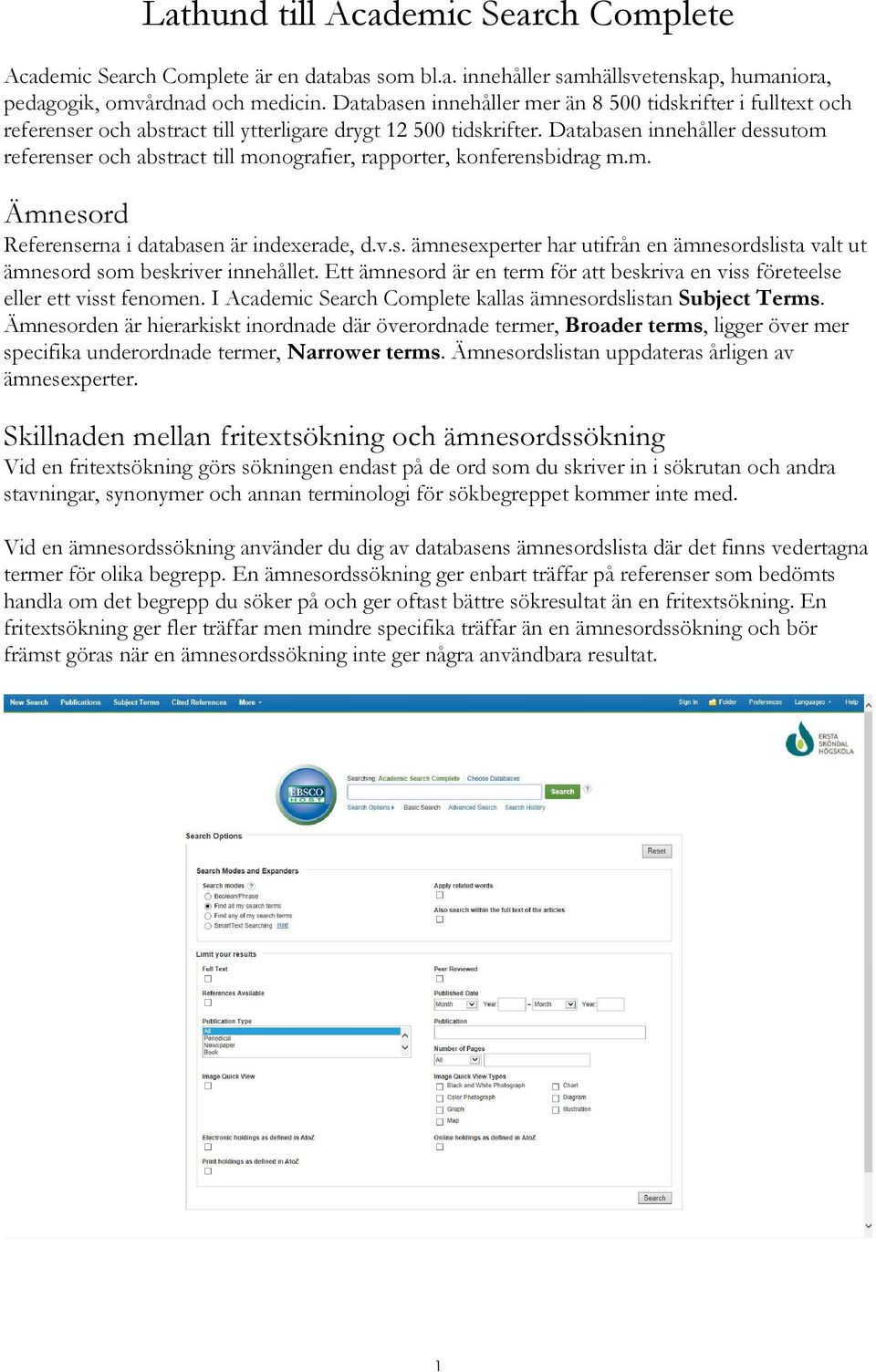 Databasen innehåller dessutom referenser och abstract till monografier, rapporter, konferensbidrag m.m. Ämnesord Referenserna i databasen är indexerade, d.v.s. ämnesexperter har utifrån en ämnesordslista valt ut ämnesord som beskriver innehållet.