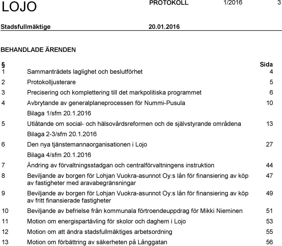 2016 BEHANDLADE ÄRENDEN Sida 1 Sammanträdets laglighet och beslutförhet 4 2 Protokolljusterare 5 3 Precisering och komplettering till det markpolitiska programmet 6 4 Avbrytande av