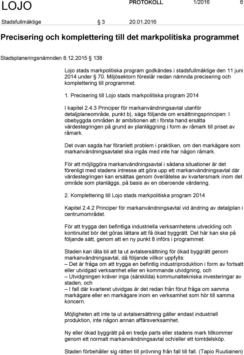 4.3 Principer för markanvändningsavtal utanför detaljplaneområde, punkt b), sägs följande om ersättningsprincipen: I obebyggda områden är ambitionen att i första hand ersätta värdestegringen på grund