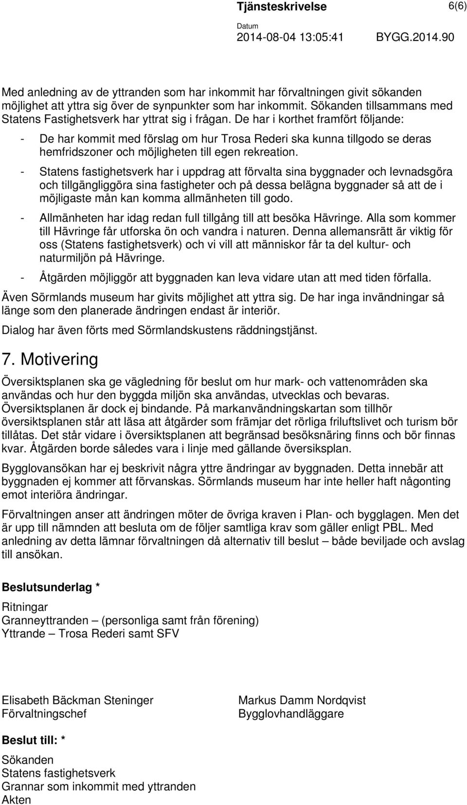 De har i korthet framfört följande: - De har kommit med förslag om hur Trosa Rederi ska kunna tillgodo se deras hemfridszoner och möjligheten till egen rekreation.