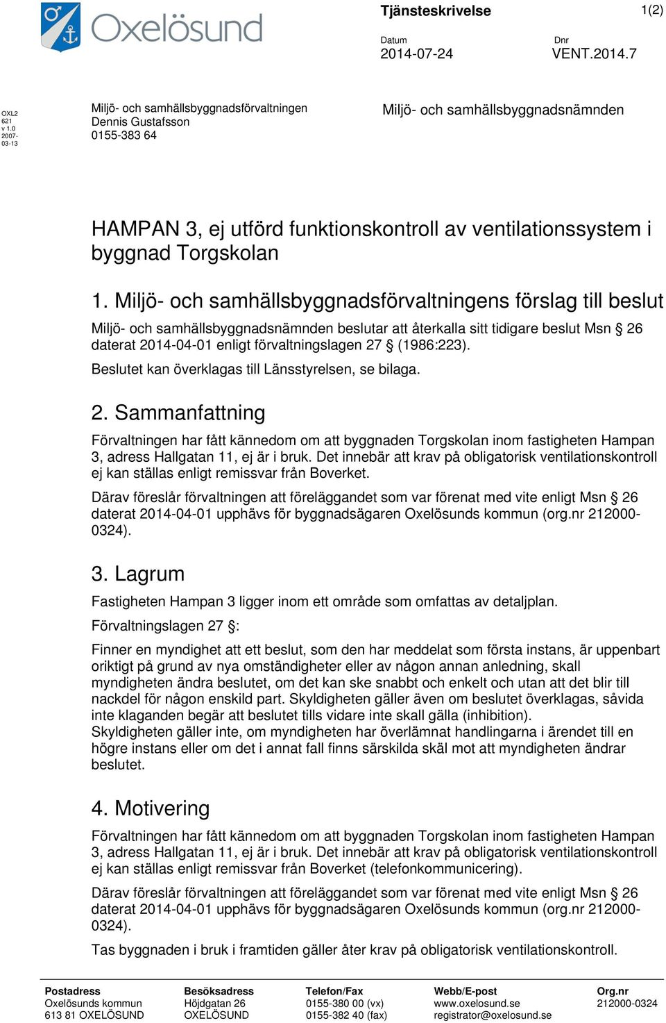 1. Miljö- och samhällsbyggnadsförvaltningens förslag till beslut Miljö- och samhällsbyggnadsnämnden beslutar att återkalla sitt tidigare beslut Msn 26 daterat 2014-04-01 enligt förvaltningslagen 27