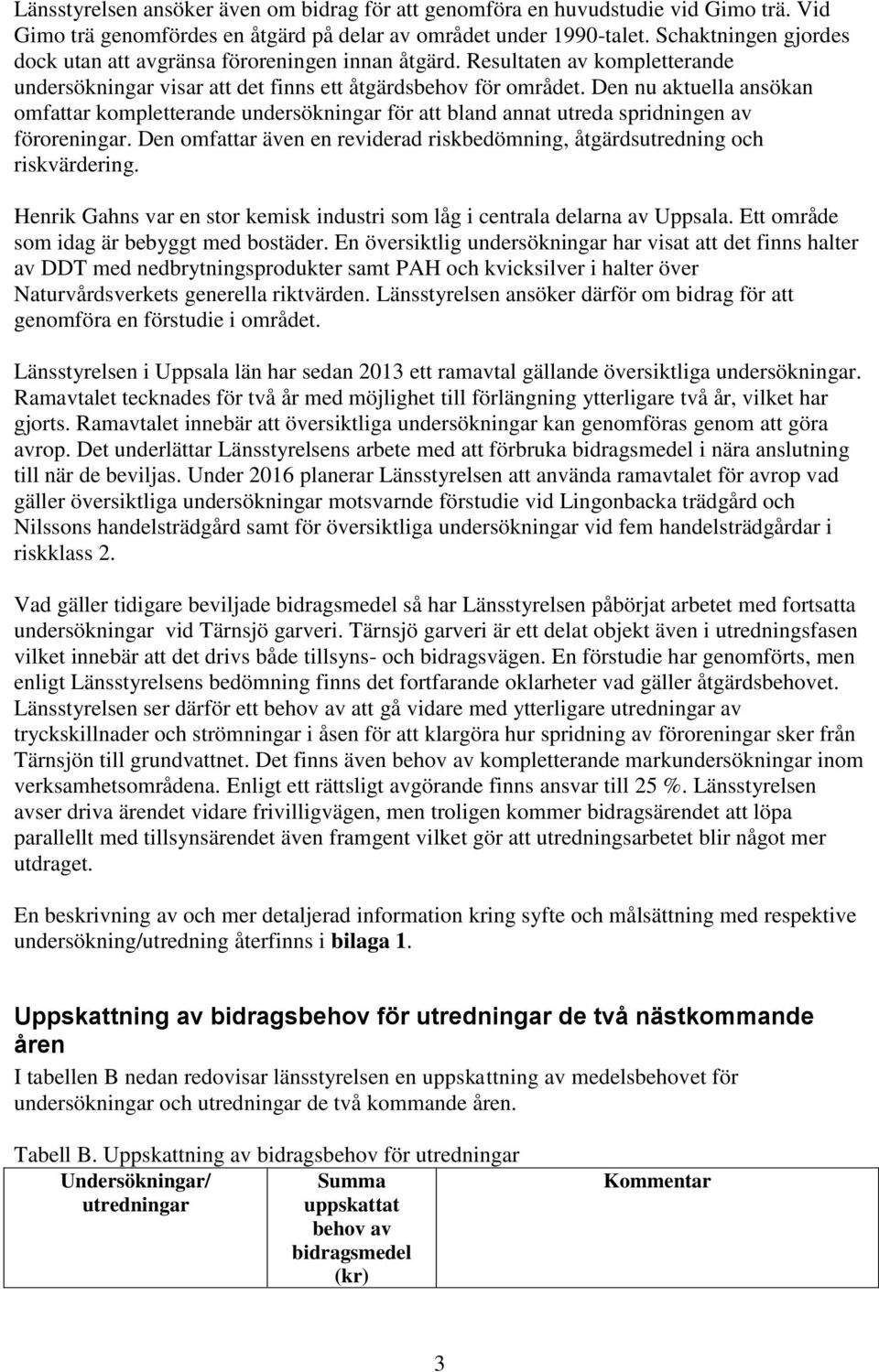 Den nu aktuella ansökan omfattar kompletterande undersökningar för att bland annat utreda spridningen av föroreningar. Den omfattar även en reviderad riskbedömning, åtgärdsutredning och riskvärdering.