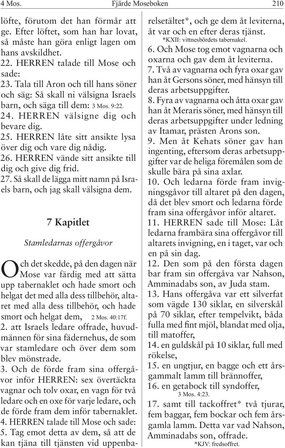 HERREN låte sitt ansikte lysa över dig och vare dig nådig. 26. HERREN vände sitt ansikte till dig och give dig frid. 27. Så skall de lägga mitt namn på Israels barn, och jag skall välsigna dem.