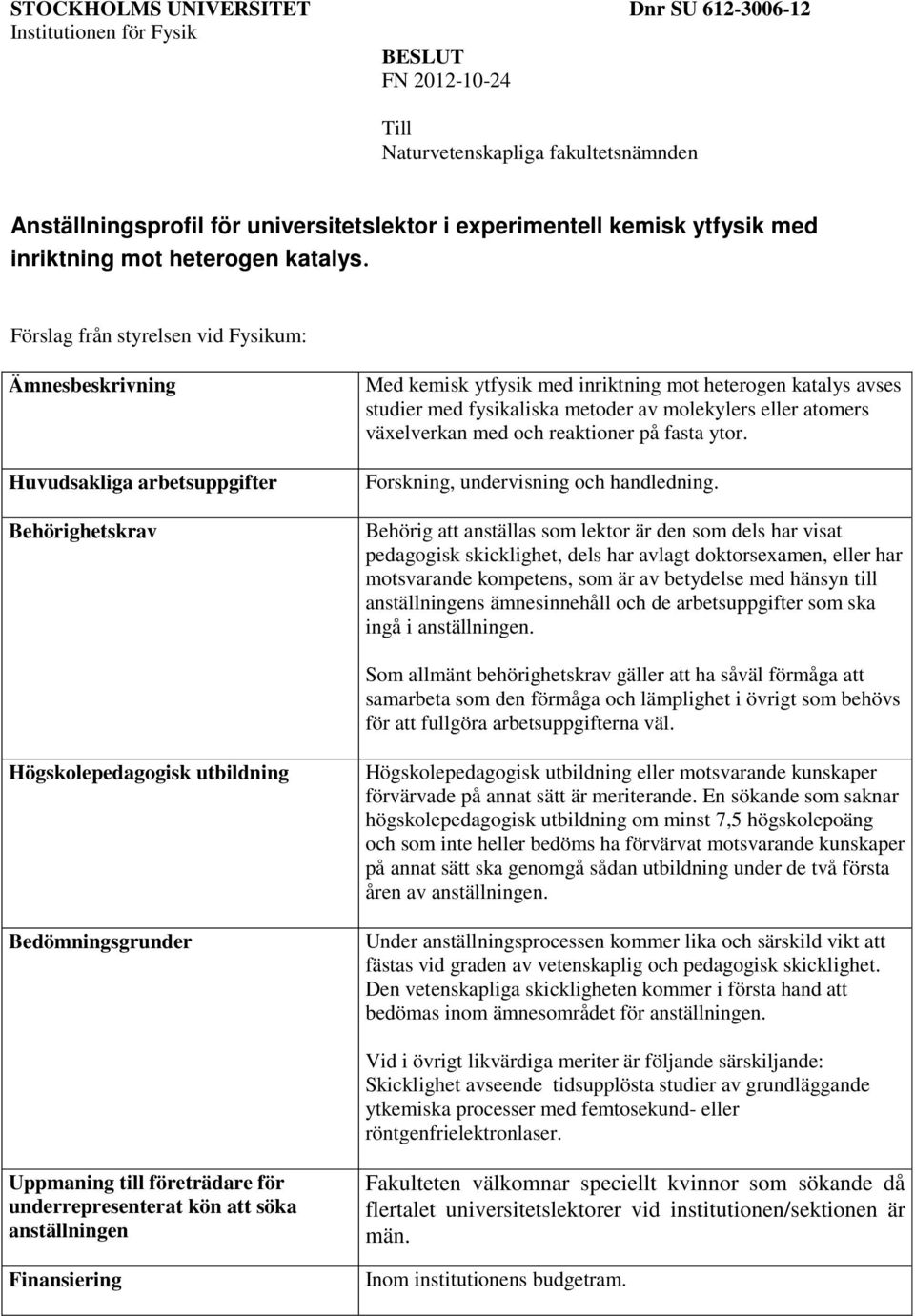 Förslag från styrelsen vid Fysikum: Ämnesbeskrivning Huvudsakliga arbetsuppgifter Behörighetskrav Med kemisk ytfysik med inriktning mot heterogen katalys avses studier med fysikaliska metoder av