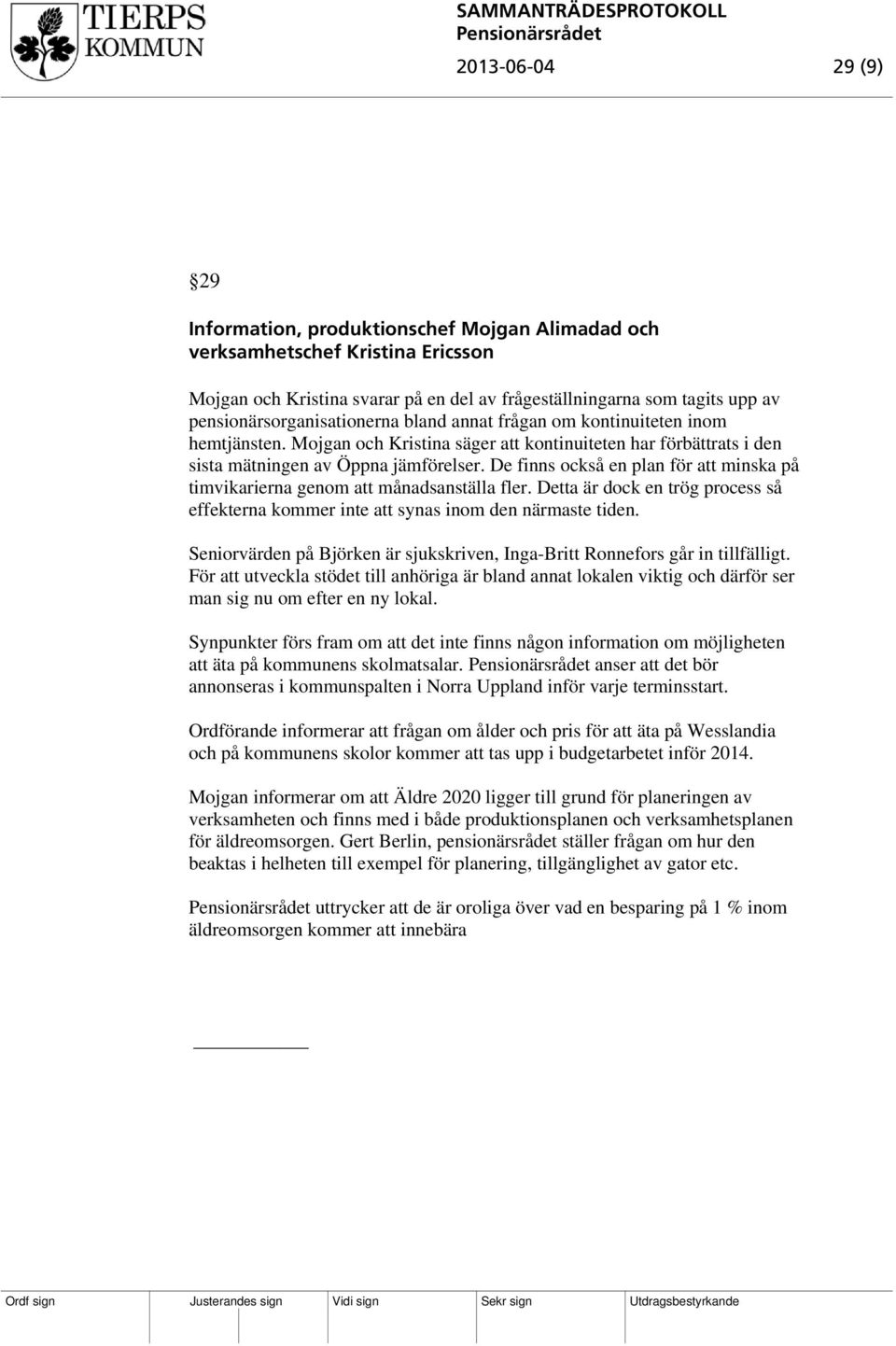 De finns också en plan för att minska på timvikarierna genom att månadsanställa fler. Detta är dock en trög process så effekterna kommer inte att synas inom den närmaste tiden.