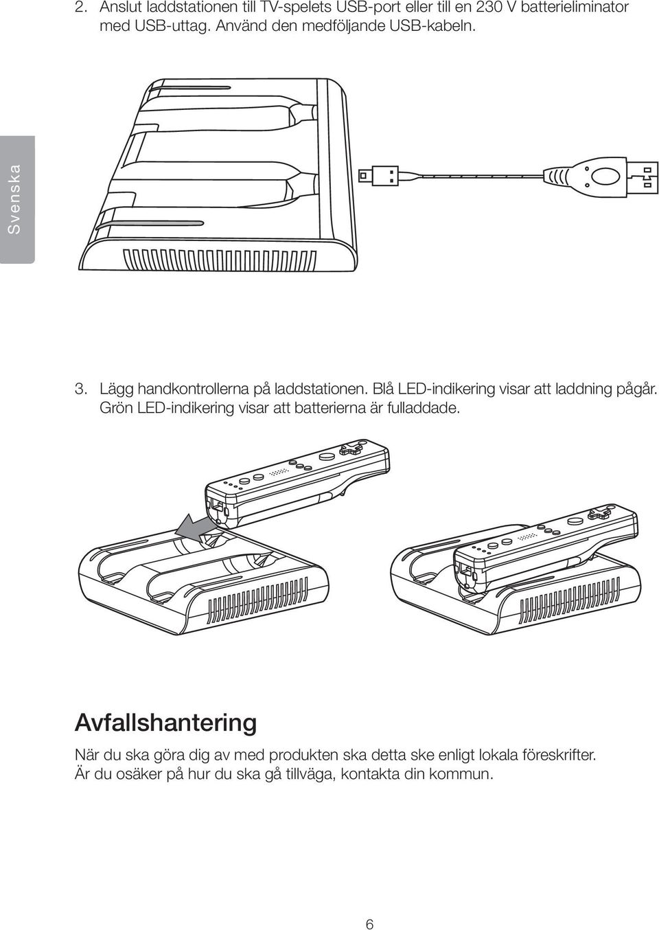 Blå LED-indikering visar att laddning pågår. Grön LED-indikering visar att batterierna är fulladdade.