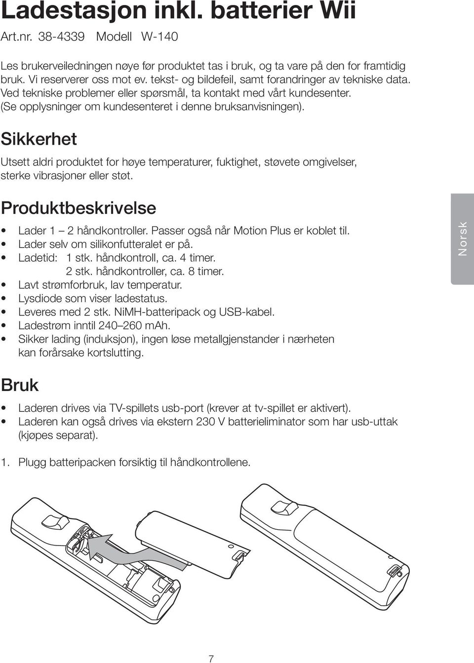 Sikkerhet Utsett aldri produktet for høye temperaturer, fuktighet, støvete omgivelser, sterke vibrasjoner eller støt. Produktbeskrivelse Lader 1 2 håndkontroller.