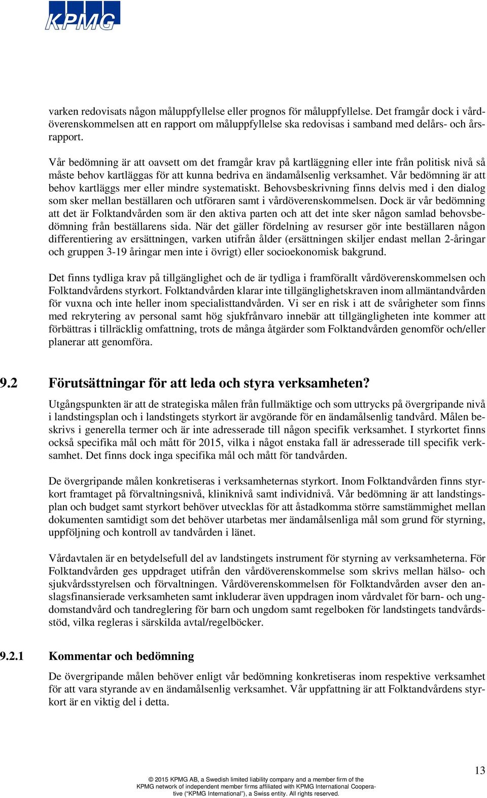 Vår bedömning är att behov kartläggs mer eller mindre systematiskt. Behovsbeskrivning finns delvis med i den dialog som sker mellan beställaren och utföraren samt i vårdöverenskommelsen.