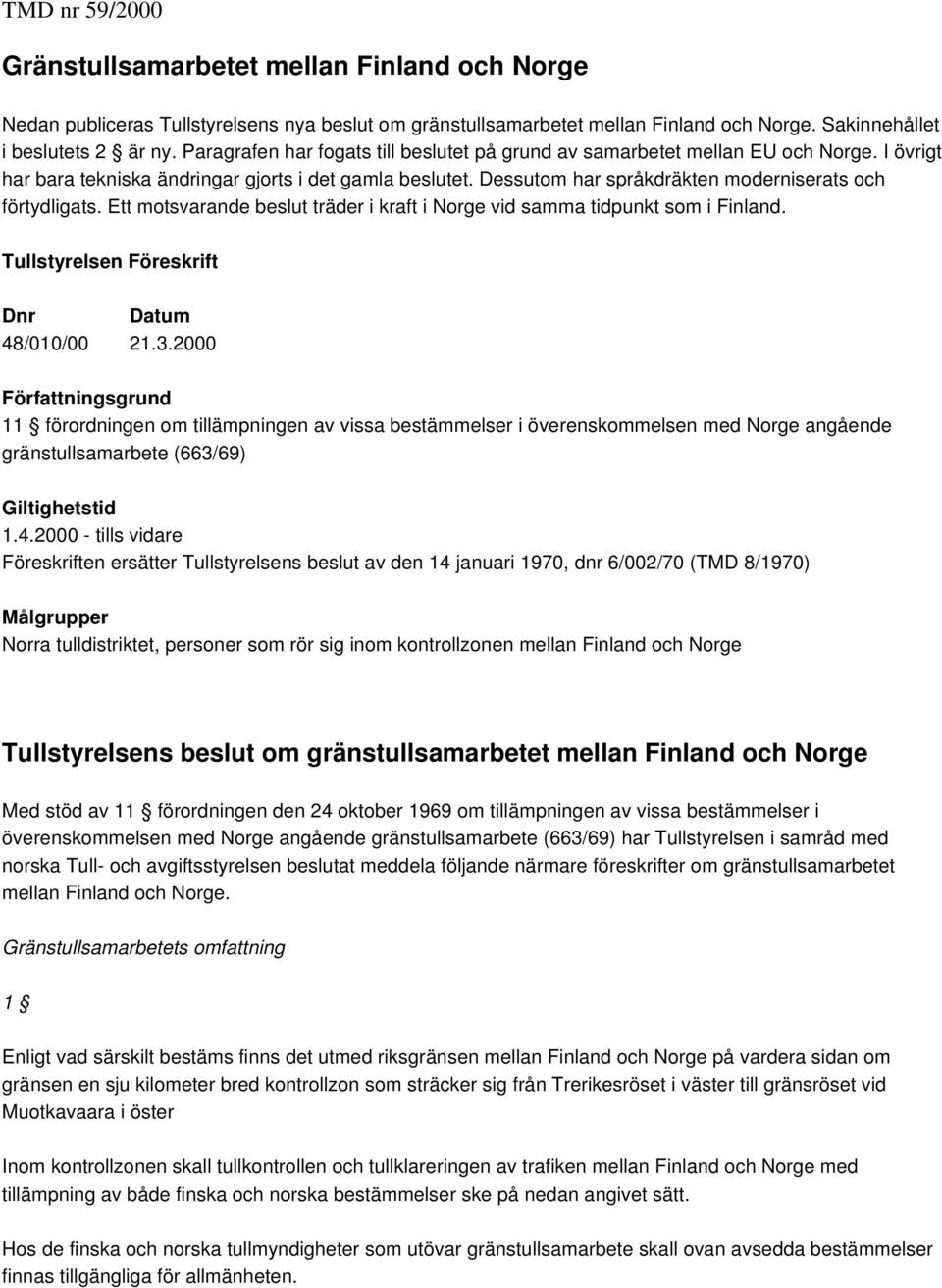 Dessutom har språkdräkten moderniserats och förtydligats. Ett motsvarande beslut träder i kraft i Norge vid samma tidpunkt som i Finland. Tullstyrelsen Föreskrift Dnr Datum 48/010/00 21.3.