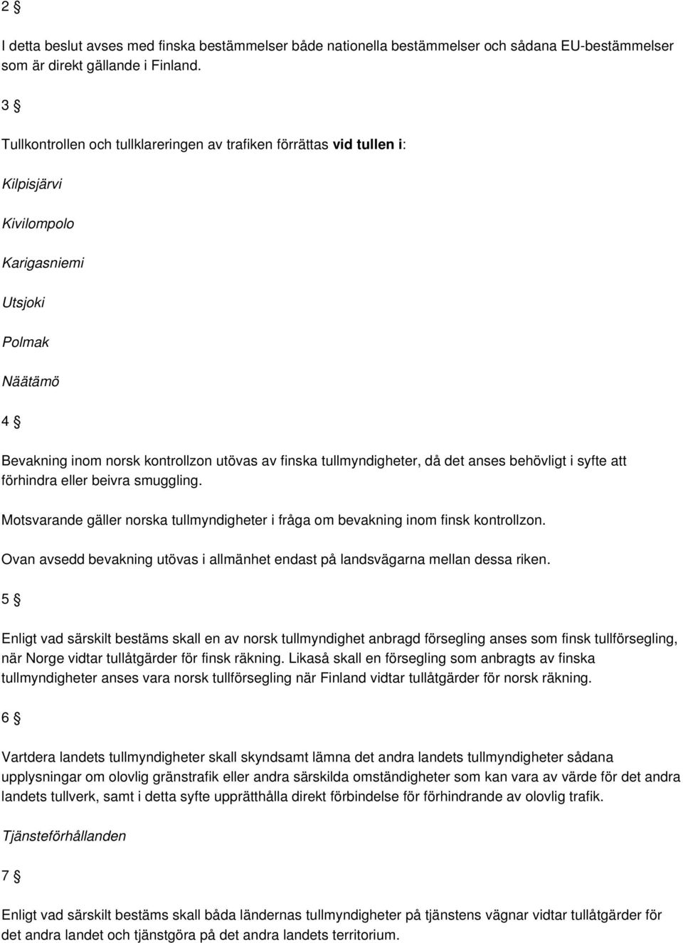 tullmyndigheter, då det anses behövligt i syfte att förhindra eller beivra smuggling. Motsvarande gäller norska tullmyndigheter i fråga om bevakning inom finsk kontrollzon.