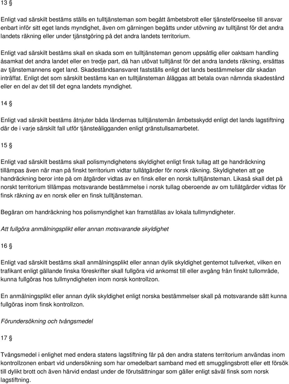 Enligt vad särskilt bestäms skall en skada som en tulltjänsteman genom uppsåtlig eller oaktsam handling åsamkat det andra landet eller en tredje part, då han utövat tulltjänst för det andra landets