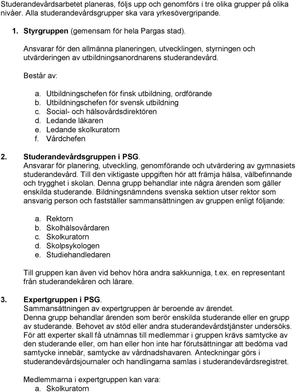 Utbildningschefen för svensk utbildning c. Social- och hälsovårdsdirektören d. Ledande läkaren e. Ledande skolkuratorn f. Vårdchefen 2. Studerandevårdsgruppen i PSG.