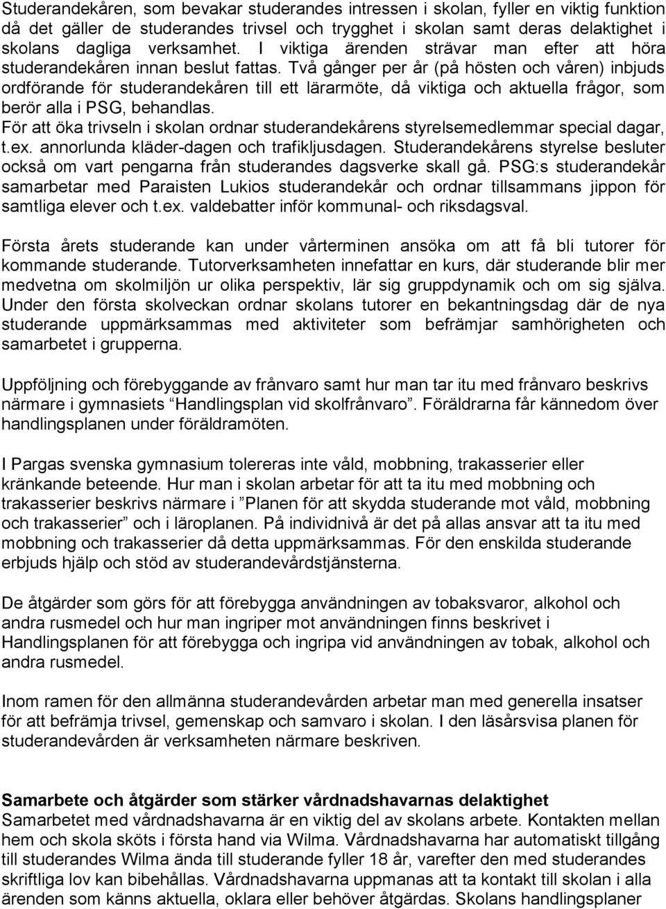 Två gånger per år (på hösten och våren) inbjuds ordförande för studerandekåren till ett lärarmöte, då viktiga och aktuella frågor, som berör alla i PSG, behandlas.