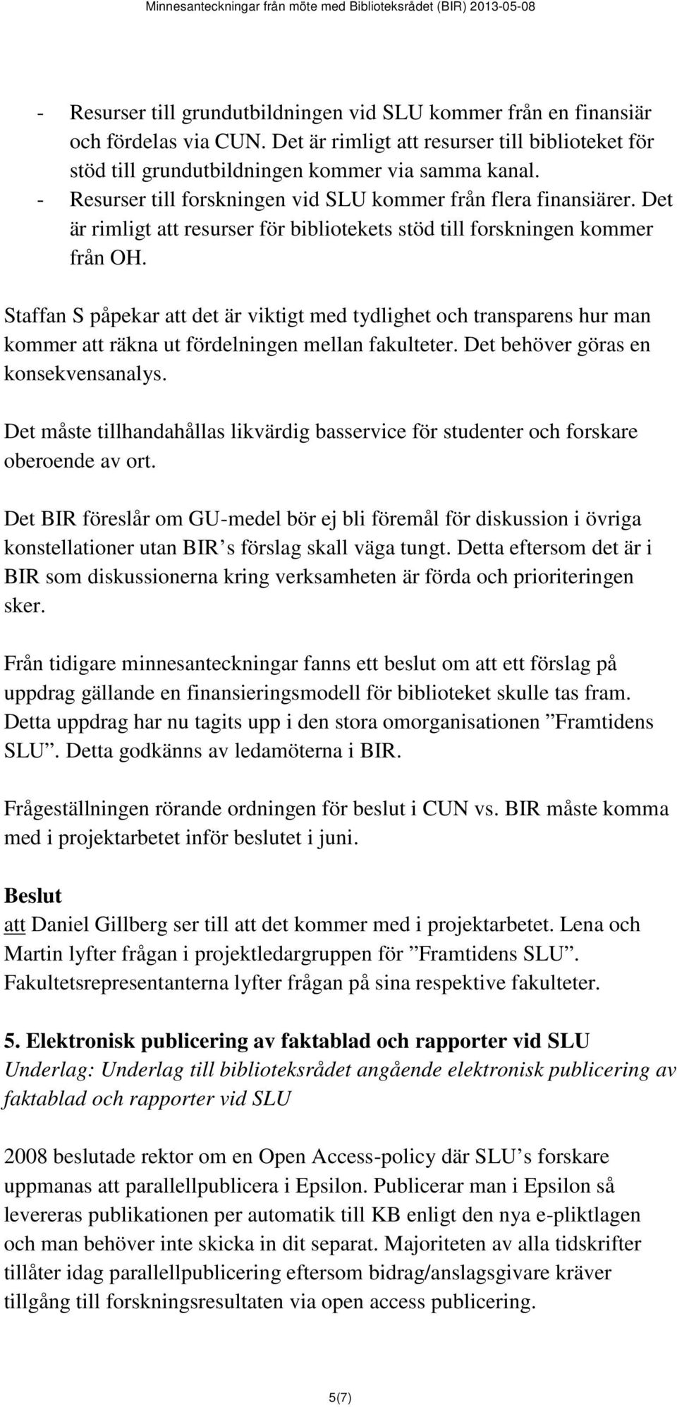 Staffan S påpekar att det är viktigt med tydlighet och transparens hur man kommer att räkna ut fördelningen mellan fakulteter. Det behöver göras en konsekvensanalys.