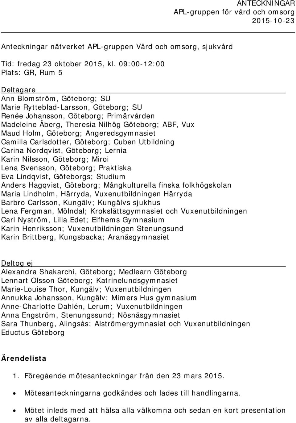 Maud Holm, Göteborg; Angeredsgymnasiet Camilla Carlsdotter, Göteborg; Cuben Utbildning Carina Nordqvist, Göteborg; Lernia Karin Nilsson, Göteborg; Miroi Lena Svensson, Göteborg; Praktiska Eva