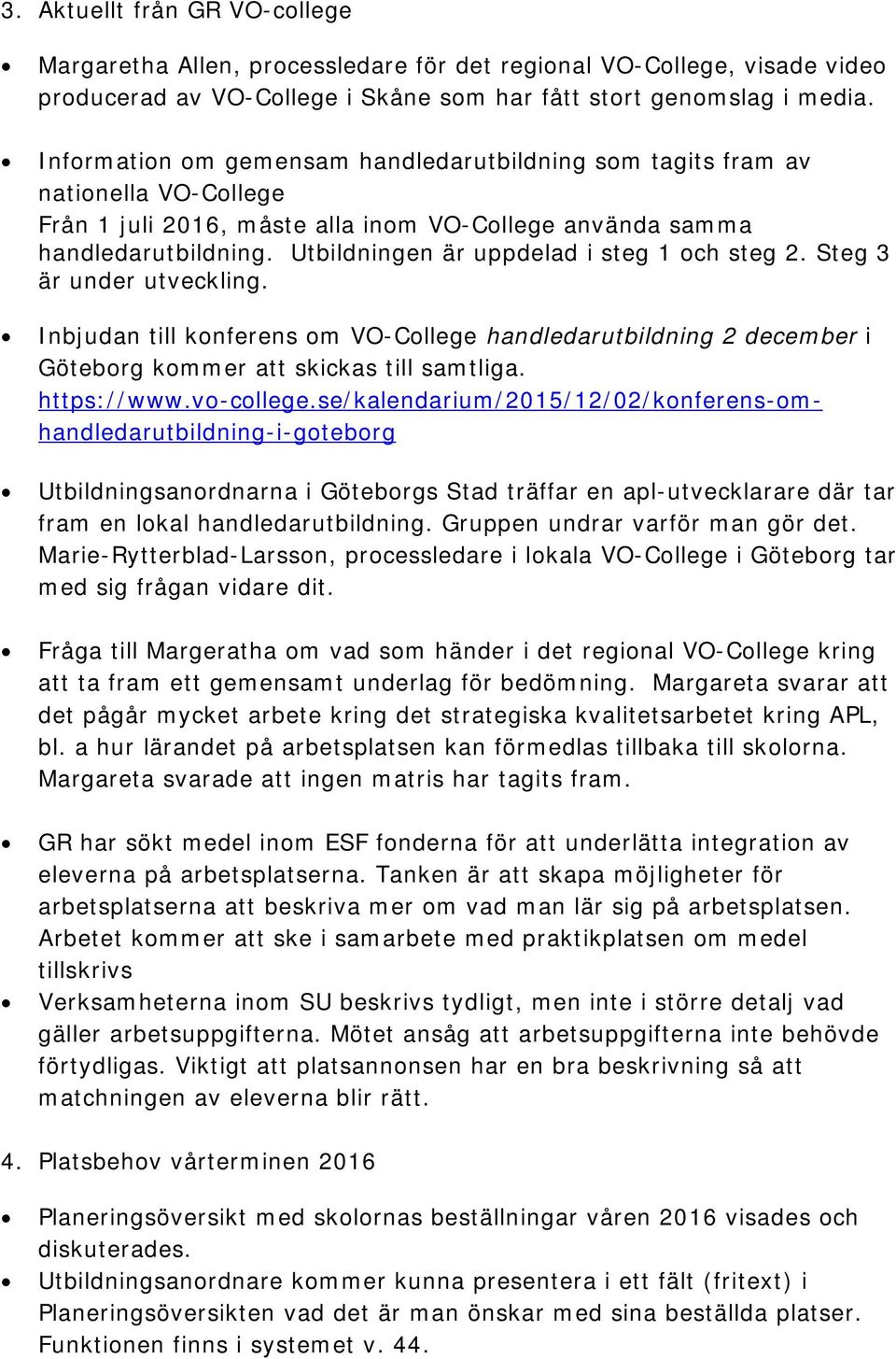 Utbildningen är uppdelad i steg 1 och steg 2. Steg 3 är under utveckling. Inbjudan till konferens om VO-College handledarutbildning 2 december i Göteborg kommer att skickas till samtliga. https://www.