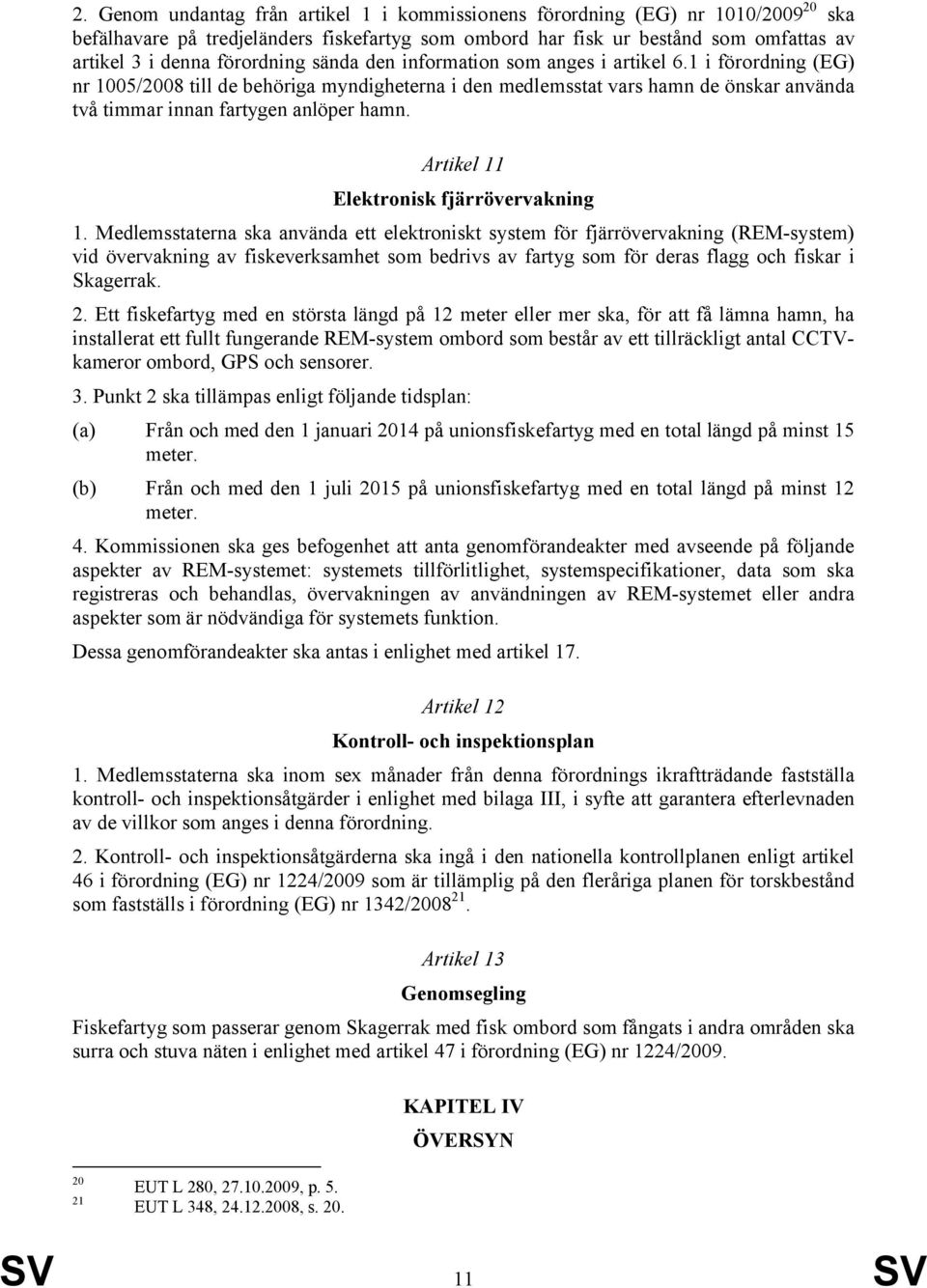 1 i förordning (EG) nr 1005/2008 till de behöriga myndigheterna i den medlemsstat vars hamn de önskar använda två timmar innan fartygen anlöper hamn. Artikel 11 Elektronisk fjärrövervakning 1.