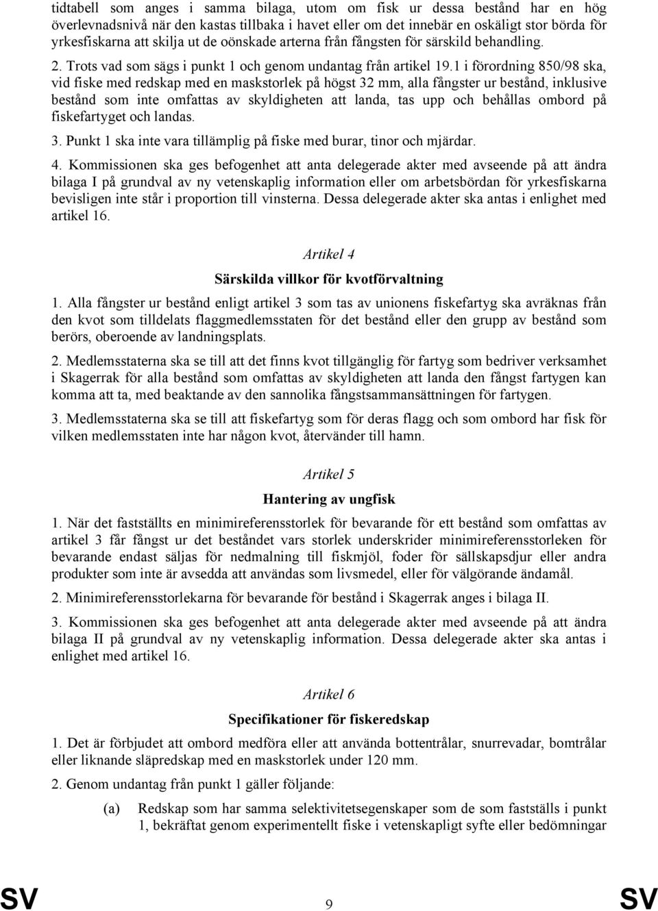 1 i förordning 850/98 ska, vid fiske med redskap med en maskstorlek på högst 32 mm, alla fångster ur bestånd, inklusive bestånd som inte omfattas av skyldigheten att landa, tas upp och behållas