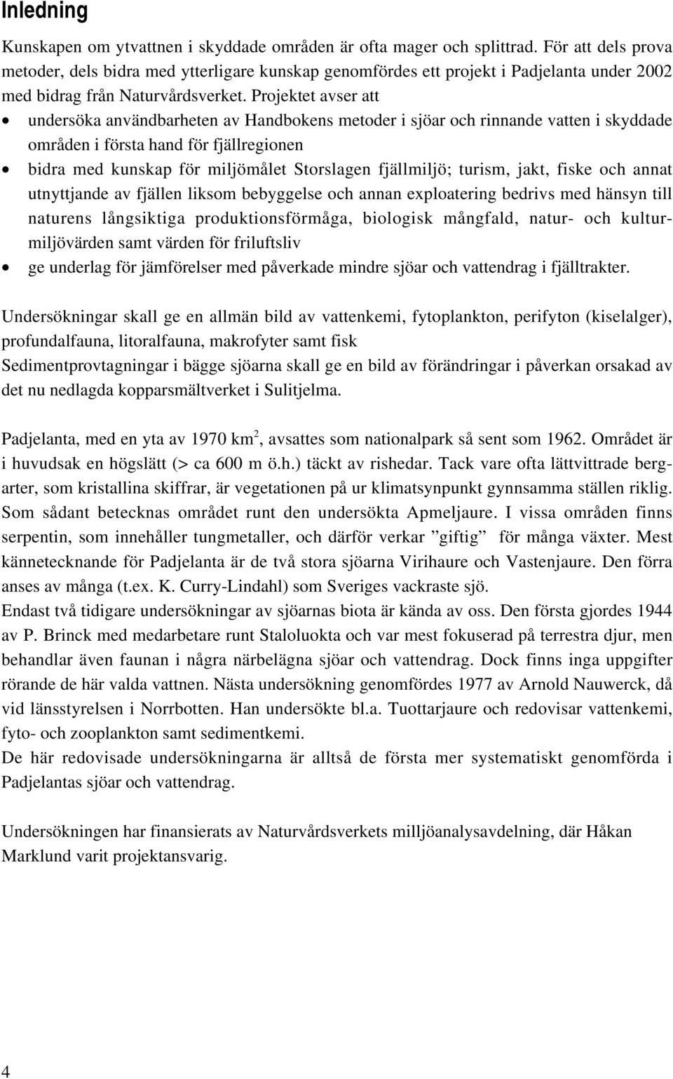 Projektet avser att undersöka användbarheten av Handbokens metoder i sjöar och rinnande vatten i skyddade områden i första hand för fjällregionen bidra med kunskap för miljömålet Storslagen